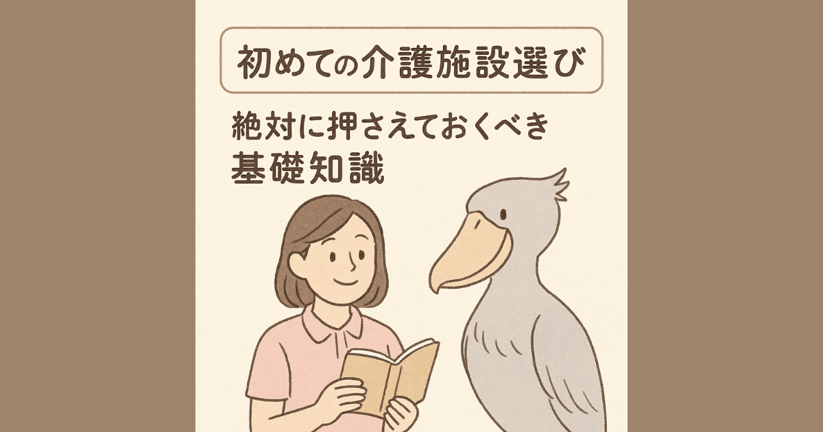 初めての介護施設選び｜絶対に押さえておくべき基礎知識
