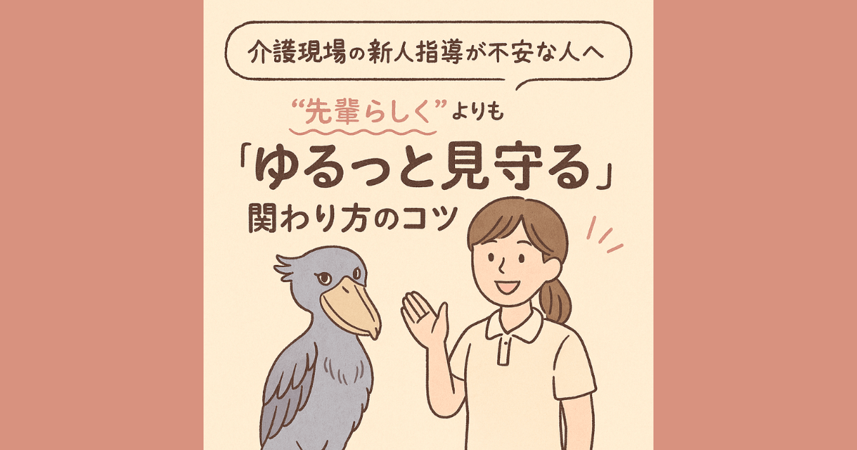 介護現場の新人指導が不安な人へ｜“先輩らしく”よりも「ゆるっと見守る」関わり方のコツ