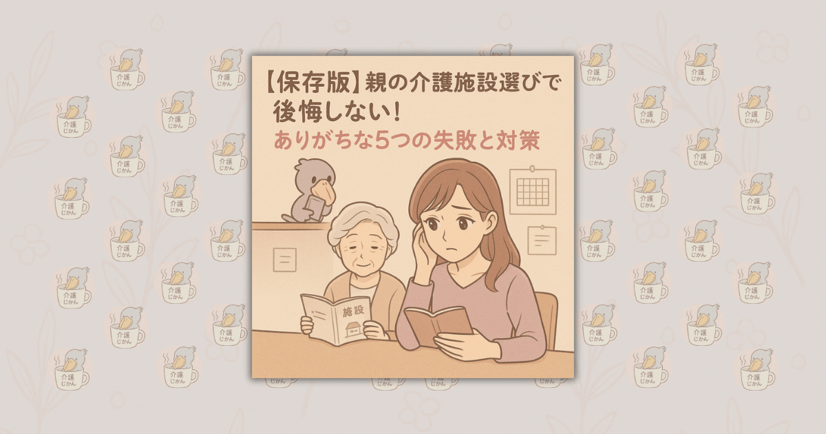 【保存版】親の介護施設選びで後悔しない！ありがちな5つの失敗と対策ガイド