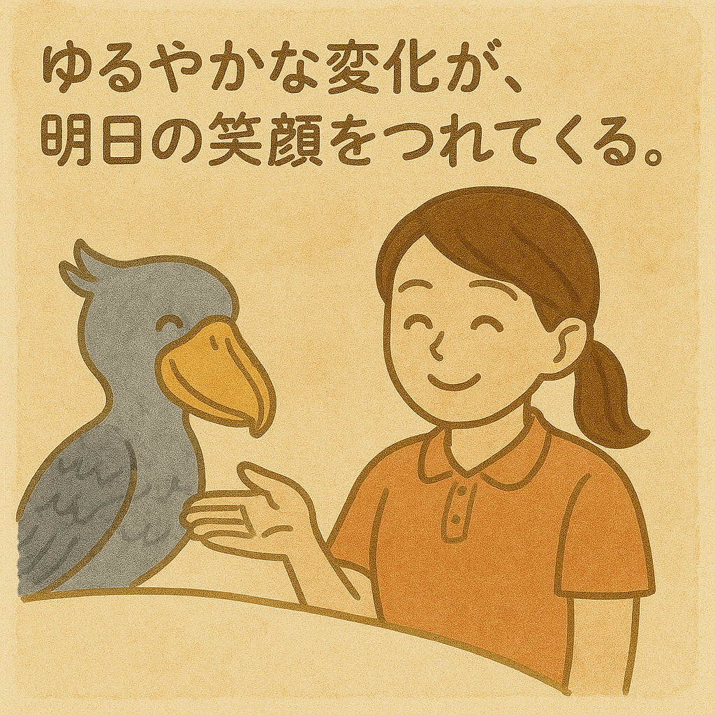 ゆるやかな変化が、明日の笑顔をつれてくる。