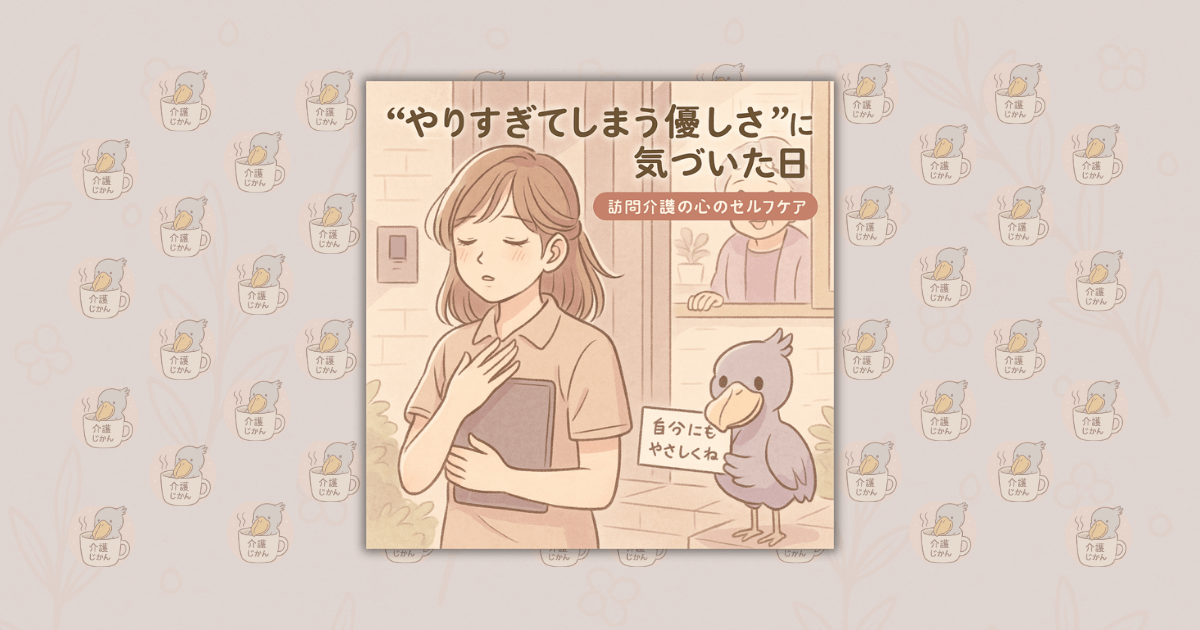 “やりすぎてしまう優しさ”に気づいた日｜訪問介護の心のセルフケア