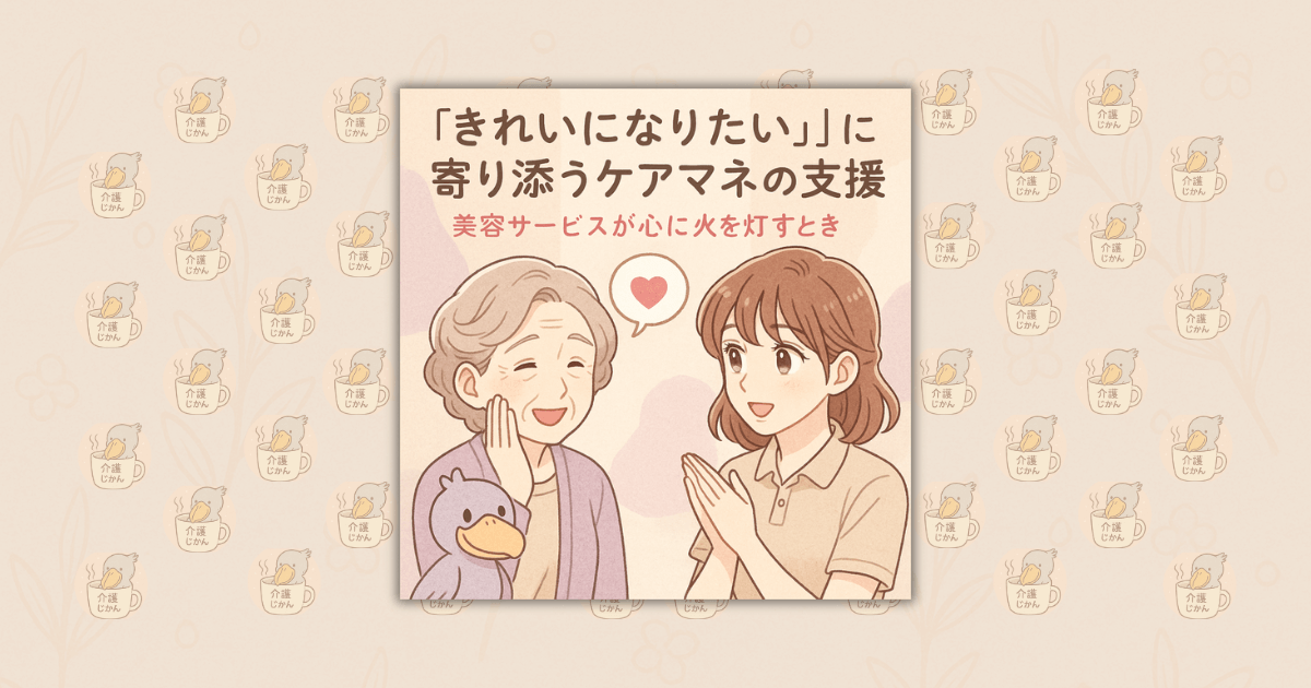 “きれいになりたい”に寄り添うケアマネの支援｜美容サービスが心に火を灯すとき