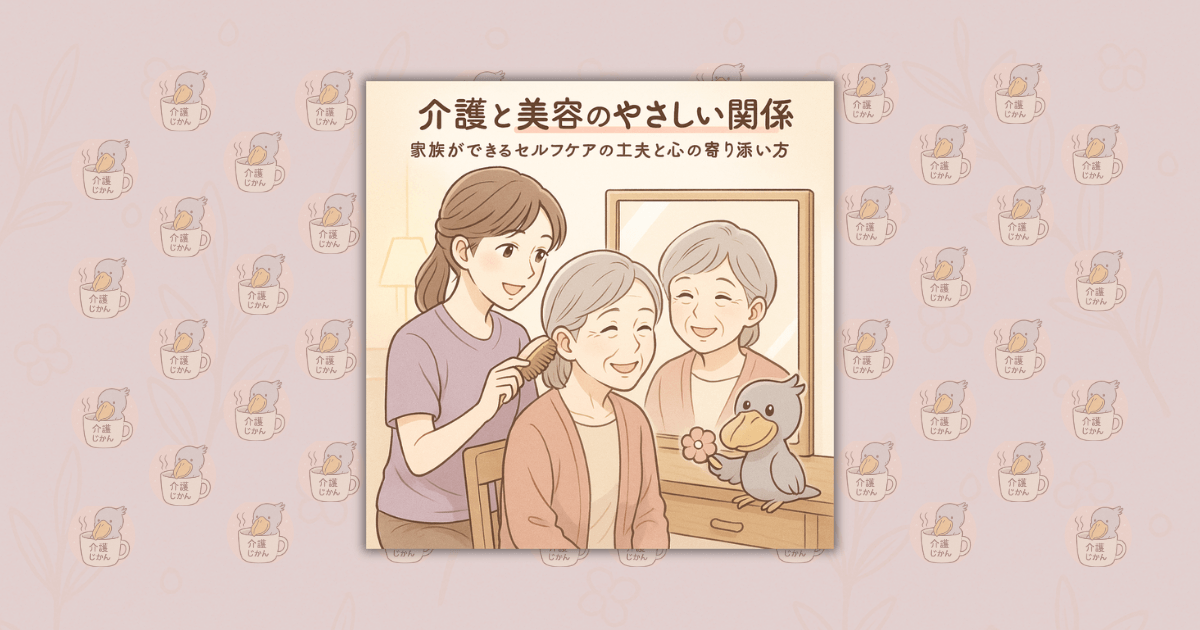 介護と美容のやさしい関係｜家族ができるセルフケアの工夫と心の寄り添い方