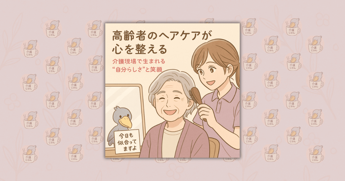 高齢者のヘアケアが心を整える｜介護現場で生まれる“自分らしさ”と笑顔