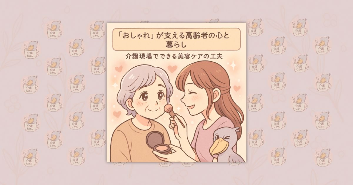 “おしゃれ”が支える高齢者の心と暮らし｜介護現場でできる美容ケアの工夫