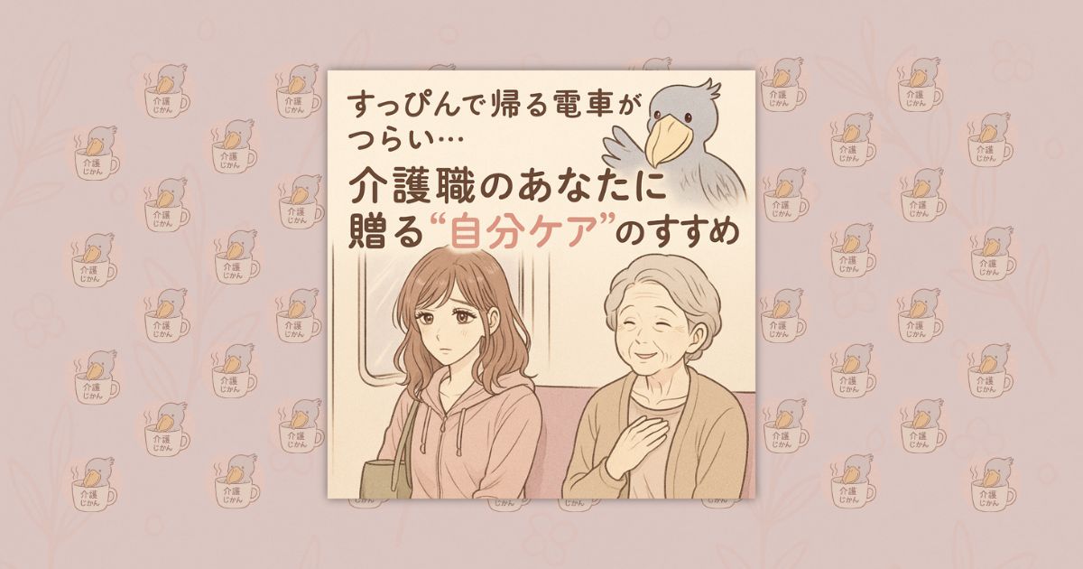 すっぴんで帰る電車がつらい…介護職のあなたに贈る“自分ケア”のすすめ