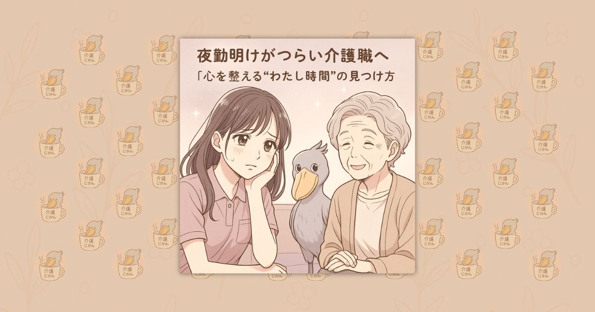 夜勤明けがつらい介護職へ｜心を整える“わたし時間”の見つけ方