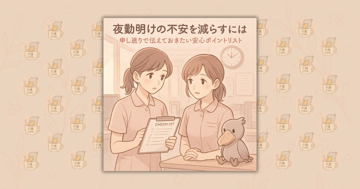 夜勤明けの不安を減らすには｜申し送りで伝えておきたい安心ポイントリスト