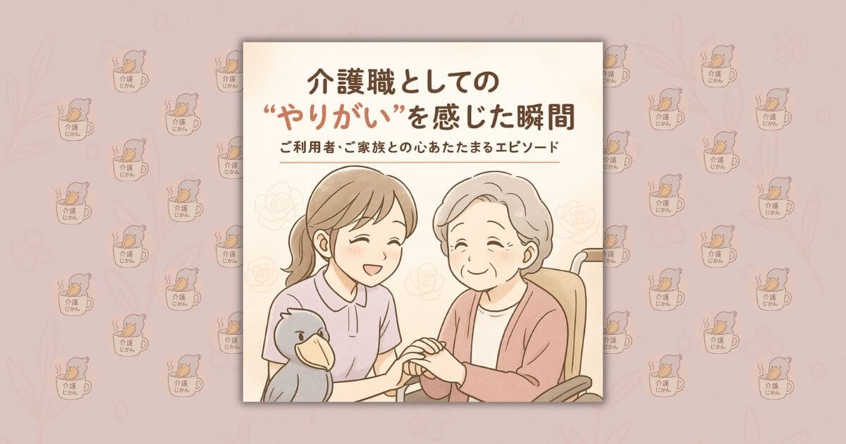介護職としての“やりがい”を感じた瞬間｜ご利用者・ご家族との心あたたまるエピソード