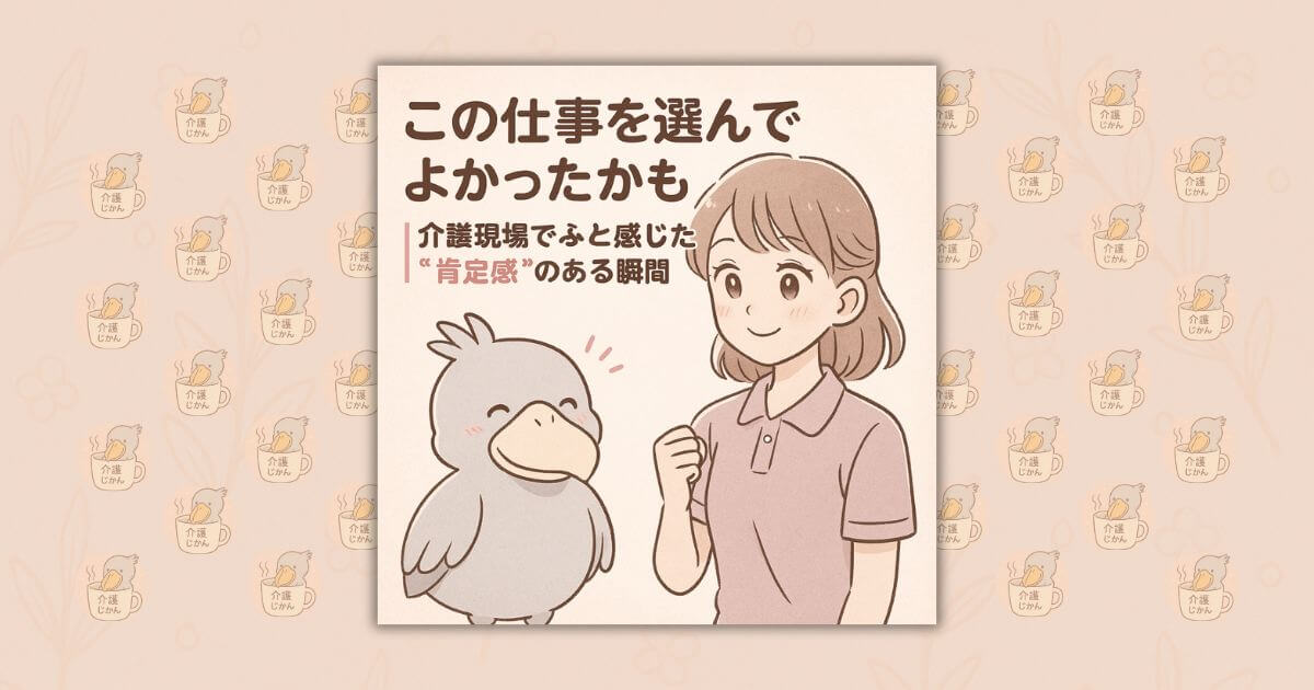 この仕事を選んでよかったかも｜介護現場でふと感じた“肯定感”のある瞬間