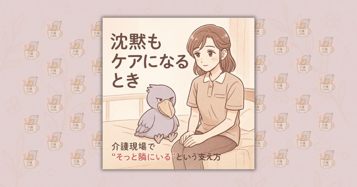 沈黙もケアになるとき｜介護現場で“そっと隣にいる”という支え方