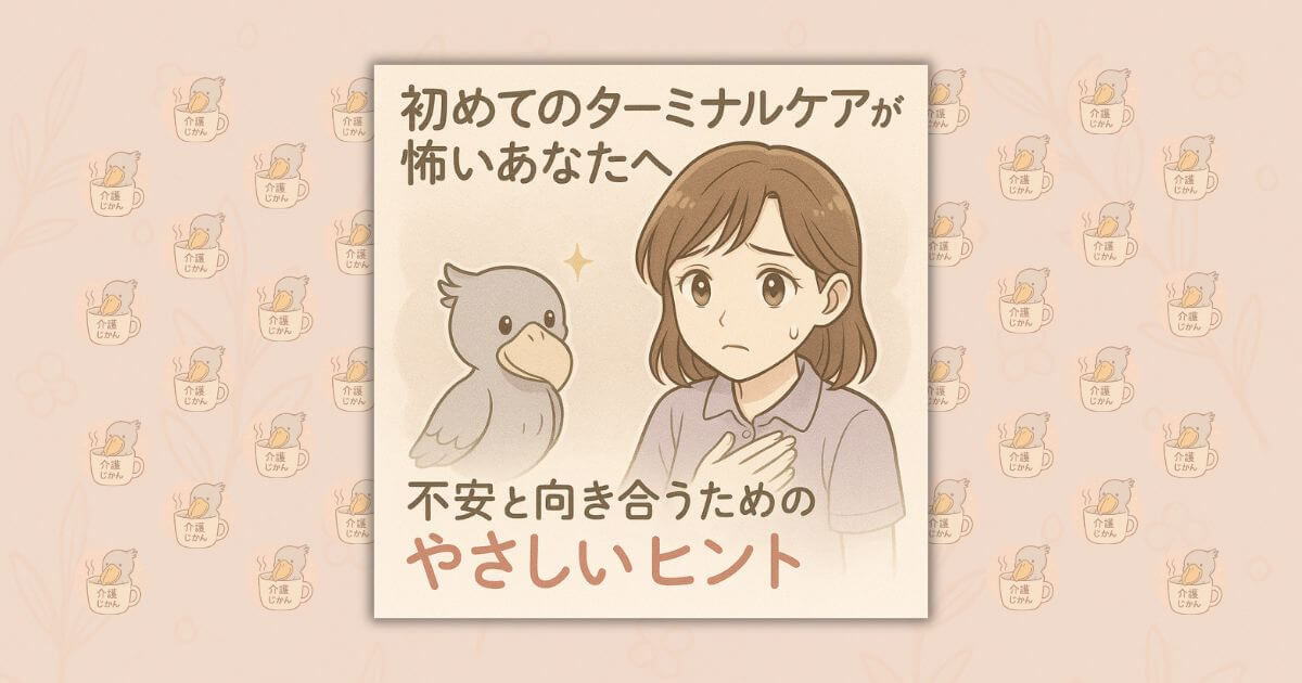 初めてのターミナルケアが怖いあなたへ｜不安と向き合うためのやさしいヒント