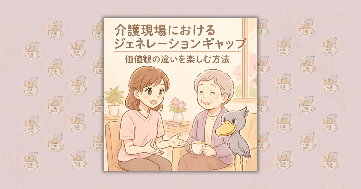 介護現場におけるジェネレーションギャップ：価値観の違いを楽しむ方法