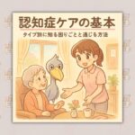 認知症ケアの基本:タイプ別に知る困りごとと通じる方法