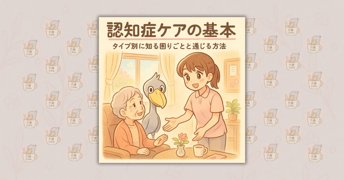 認知症ケアの基本：タイプ別に知る困りごとと通じる方法