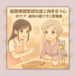 前頭側頭型認知症と向き合う心のケア：感情の届け方と距離感