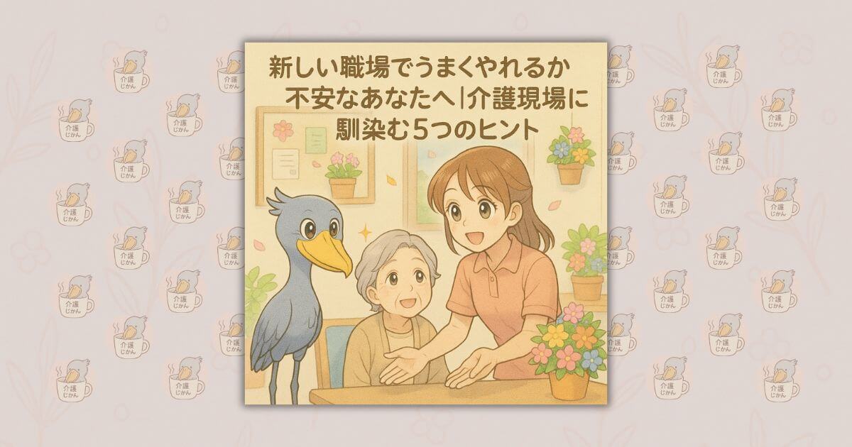 新しい職場でうまくやれるか不安なあなたへ｜介護現場に馴染む5つのヒント