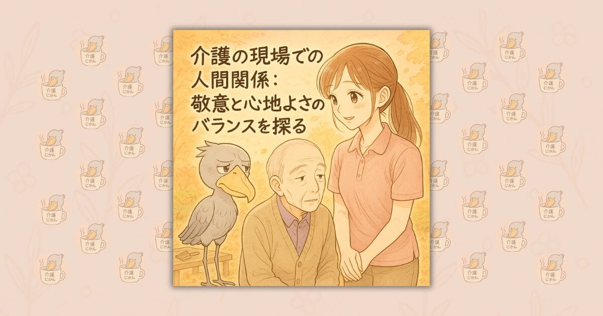 介護の現場での人間関係：敬意と心地よさのバランスを探る
