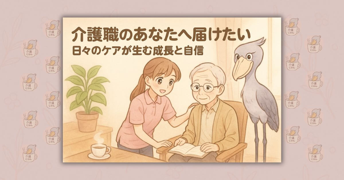 介護職のあなたへ届けたい｜日々のケアが生む成長と自信