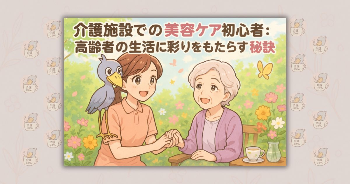 介護施設での美容ケア初心者ガイド:高齢者の生活に彩りをもたらす秘訣