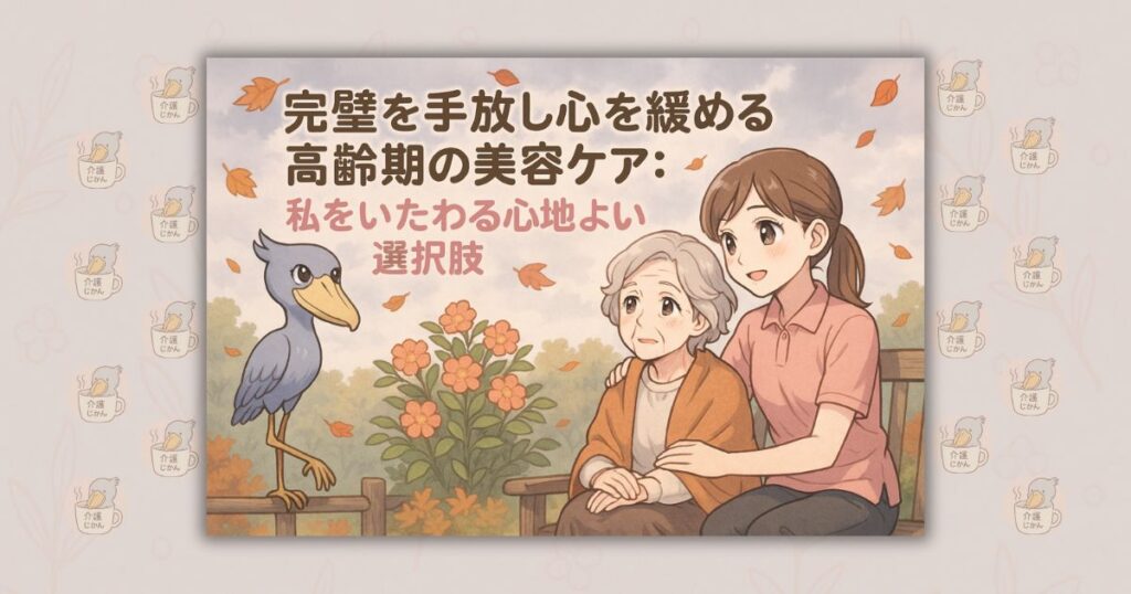 完璧を手放し心を緩める高齢期の美容ケア：私をいたわる心地よい選択肢