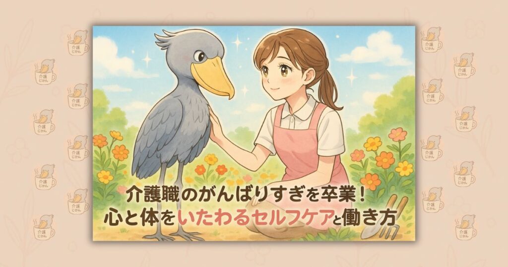 介護職のがんばりすぎを卒業！心と体をいたわるセルフケアと働き方