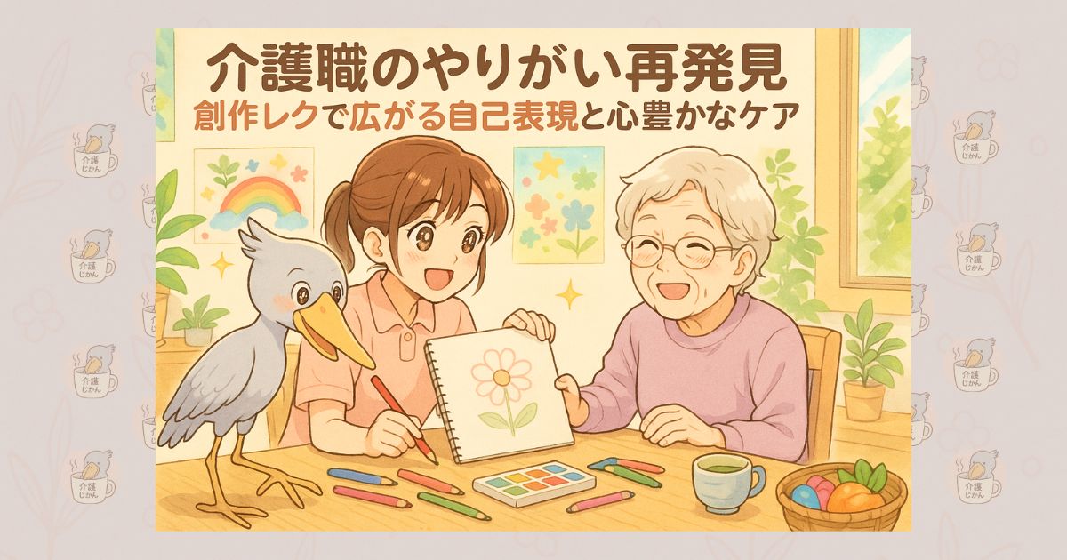 介護職のやりがい再発見 創作レクで広がる自己表現と心豊かなケア