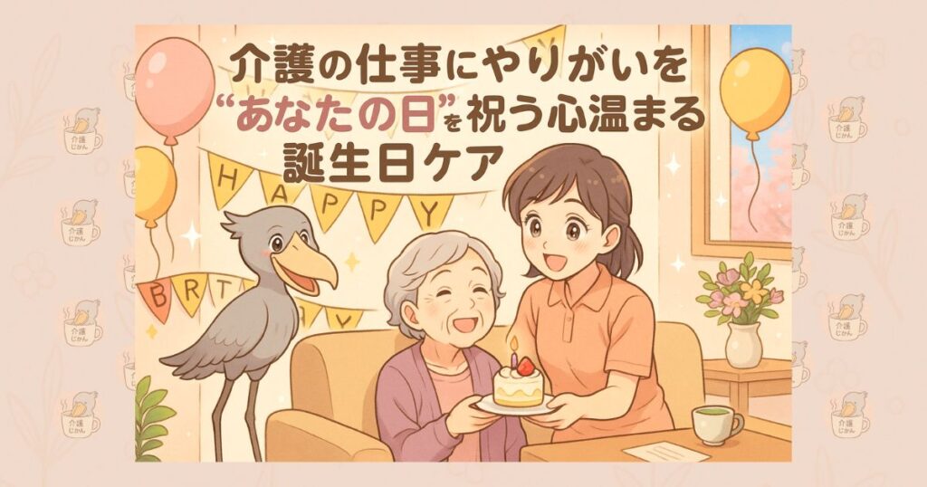 介護の仕事にやりがいを “あなたの日”を祝う心温まる誕生日ケア