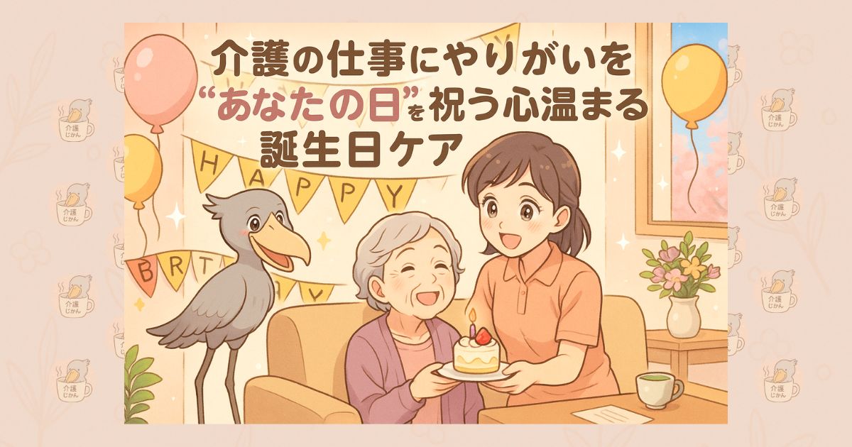 介護の仕事にやりがいを “あなたの日”を祝う心温まる誕生日ケア