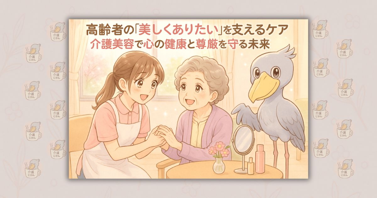 高齢者の「美しくありたい」を支えるケア 介護美容で心の健康と尊厳を守る未来