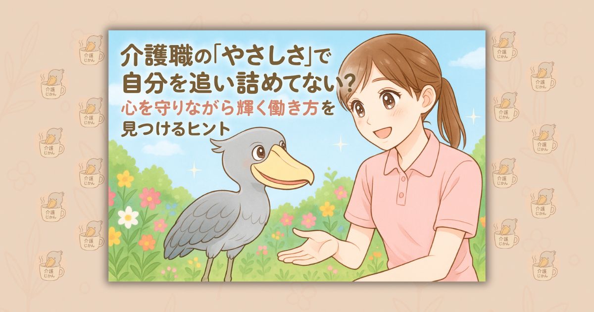 介護職の「やさしさ」で自分を追い詰めてない?心を守りながら輝く働き方を見つけるヒント