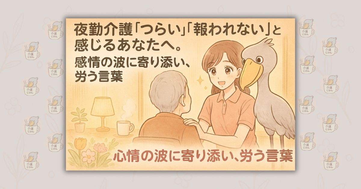 夜勤介護「つらい」「報われない」と感じるあなたへ。感情の波に寄り添い、労う言葉