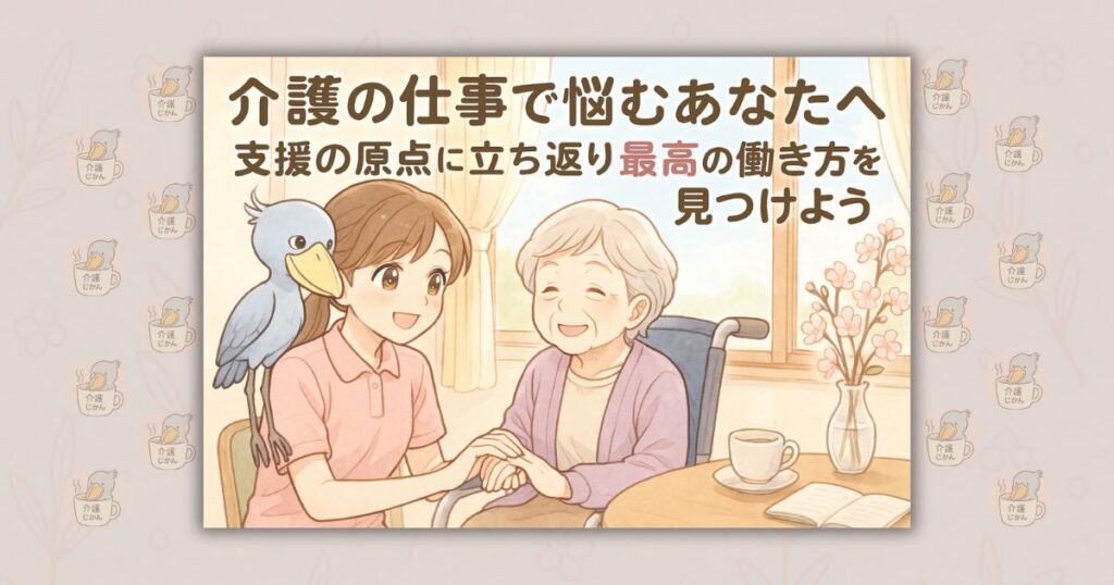 介護の仕事で悩むあなたへ 支援の原点に立ち返り最高の働き方を見つけよう