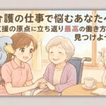 介護の仕事で悩むあなたへ 支援の原点に立ち返り最高の働き方を見つけよう