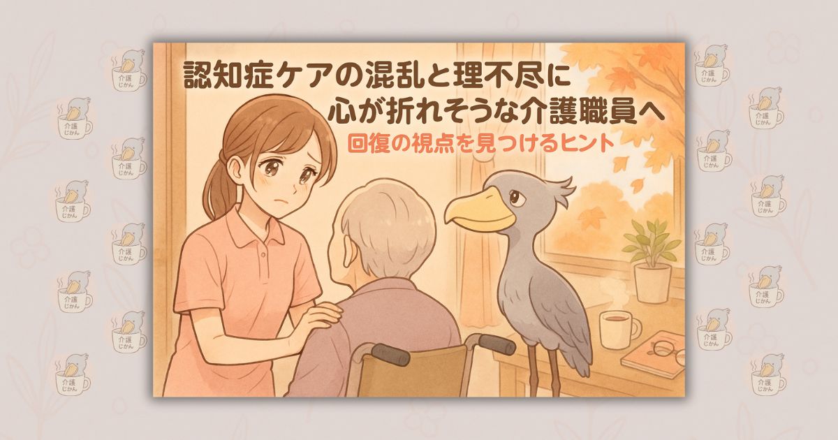 認知症ケアの混乱と理不尽に心が折れそうな介護職員へ 回復の視点を見つけるヒント