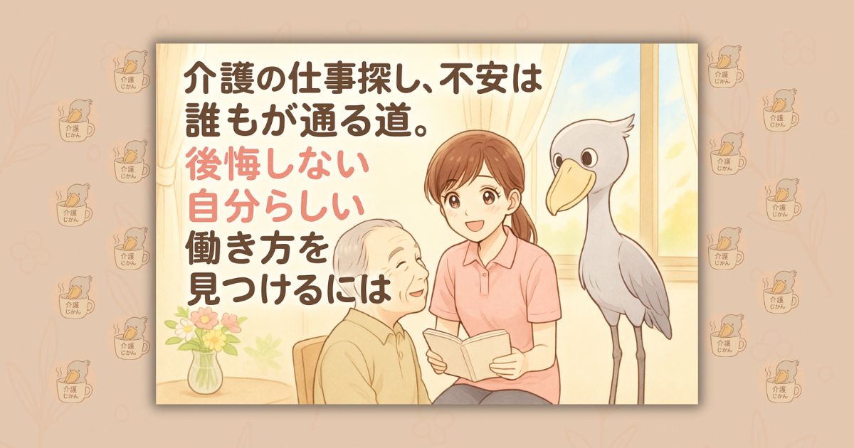 介護の仕事探し、不安は誰もが通る道。後悔しない自分らしい働き方を見つけるには