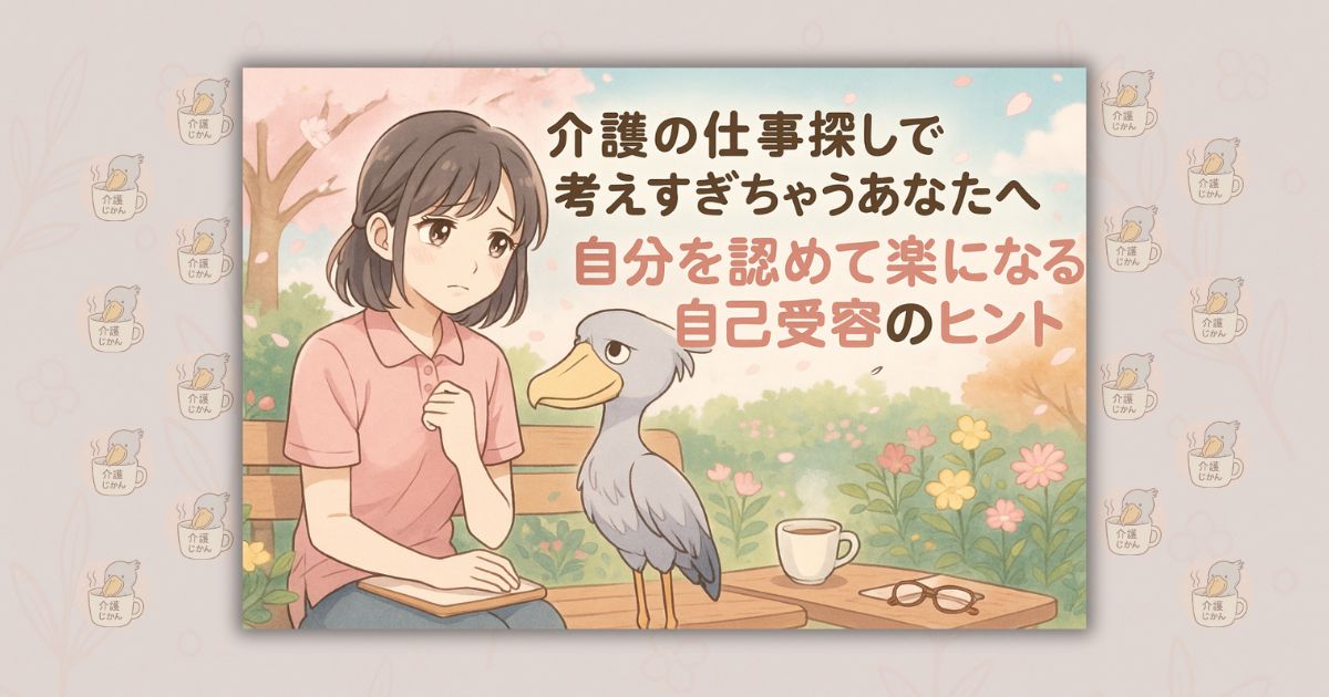 介護の仕事探しで考えすぎちゃうあなたへ 自分を認めて楽になる自己受容のヒント