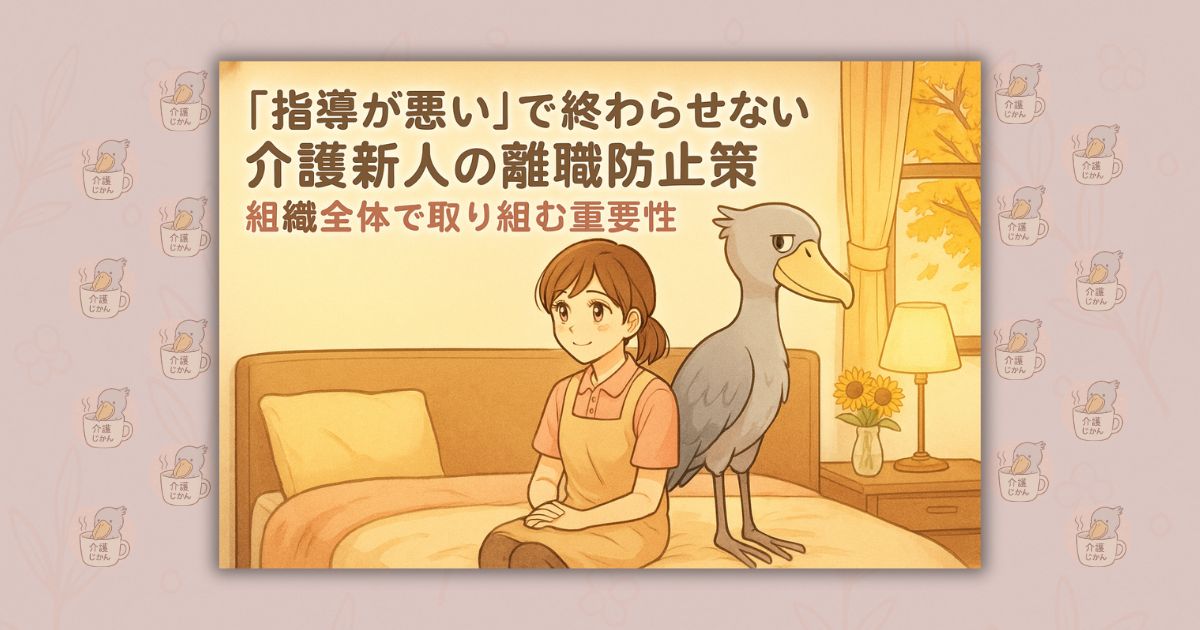 「指導が悪い」で終わらせない介護新人の離職防止策：組織全体で取り組む重要性