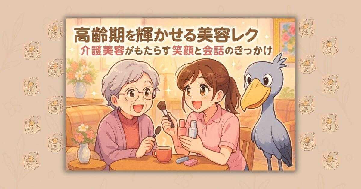 高齢期を輝かせる美容レク 介護美容がもたらす笑顔と会話のきっかけ