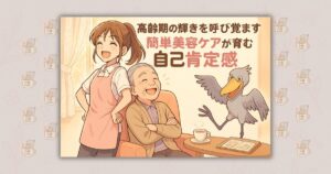 高齢期の輝きを呼び覚ます 簡単美容ケアが育む自己肯定感