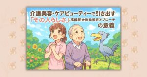 介護美容・ケアビューティーで引き出す「その人らしさ」：高齢期を彩る美容アプローチの意義