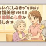 “キレイにしなきゃ”を手放す 介護美容で叶える高齢期の心豊かな美しさ