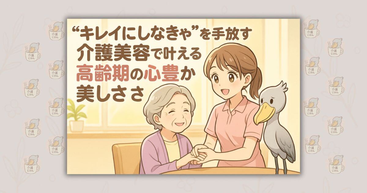 “キレイにしなきゃ”を手放す 介護美容で叶える高齢期の心豊かな美しさ