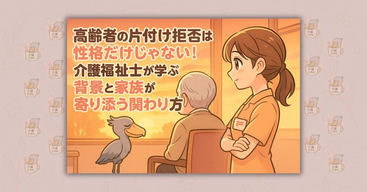 高齢者の片付け拒否は性格だけじゃない!介護福祉士が学ぶ背景と家族が寄り添う関わり方